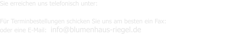 Sie erreichen uns telefonisch unter:  (030) 823 38 32  Fr Terminbestellungen schicken Sie uns am besten ein Fax:   (030) 897 21 58 oder eine E-Mail:  info@blumenhaus-riegel.de